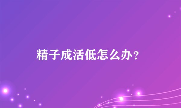 精子成活低怎么办？