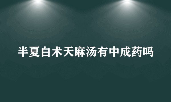 半夏白术天麻汤有中成药吗