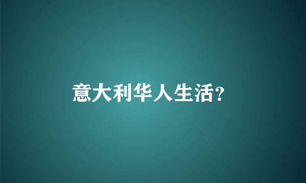 意大利华人生活?