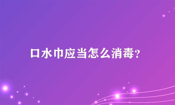 口水巾应当怎么消毒？