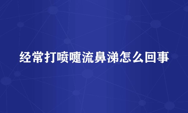 经常打喷嚏流鼻涕怎么回事