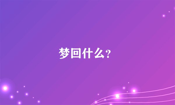 梦回什么？