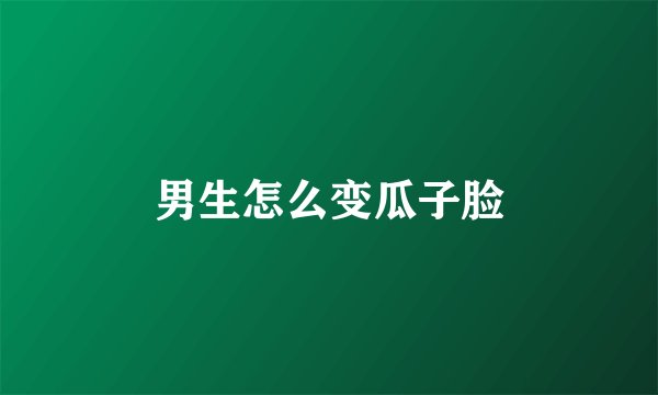 男生怎么变瓜子脸