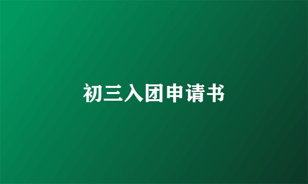 初三入团申请书