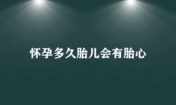 怀孕多久胎儿会有胎心