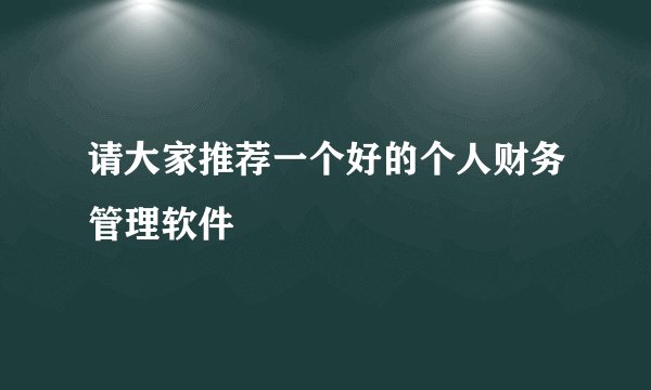 请大家推荐一个好的个人财务管理软件
