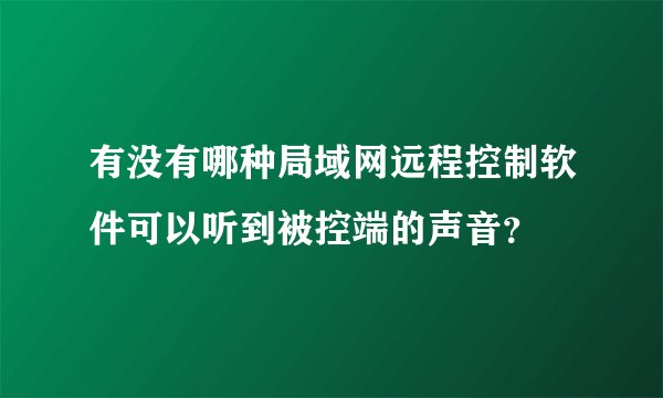 有没有哪种局域网远程控制软件可以听到被控端的声音？