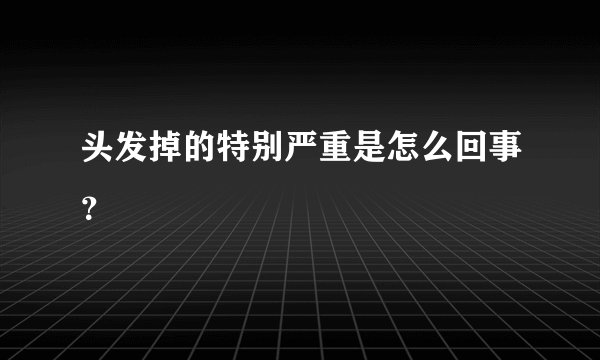 头发掉的特别严重是怎么回事？