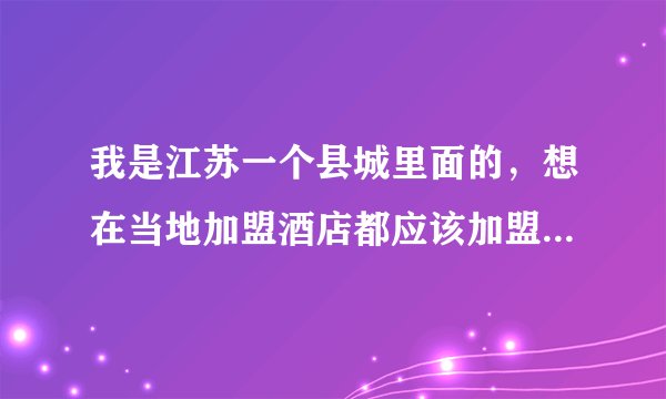 我是江苏一个县城里面的，想在当地加盟酒店都应该加盟哪些连锁酒店？