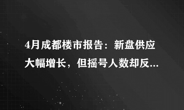 4月成都楼市报告:新盘供应大幅增长,但摇号人数却反而减少了吗, 你怎么看?