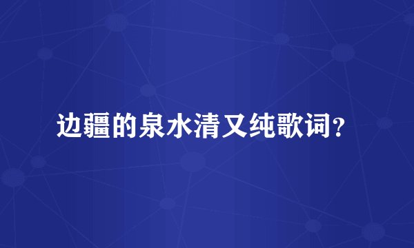 边疆的泉水清又纯歌词？
