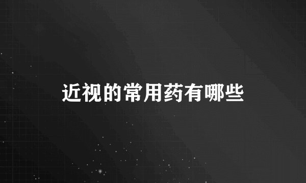 近视的常用药有哪些