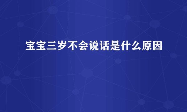 宝宝三岁不会说话是什么原因