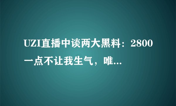 UZI直播中谈两大黑料：2800一点不让我生气，唯独3个字见到就难受