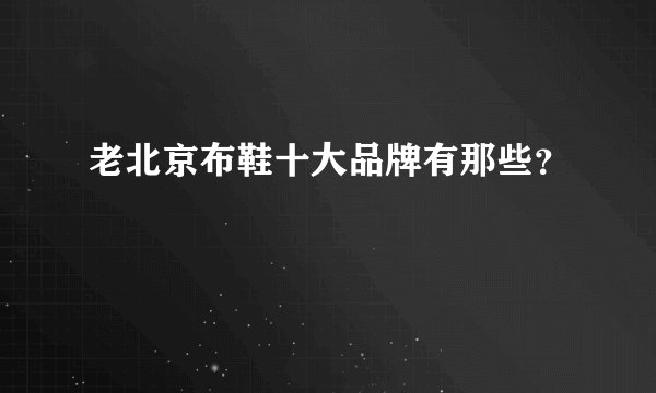 老北京布鞋十大品牌有那些？
