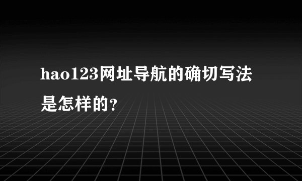 hao123网址导航的确切写法是怎样的？
