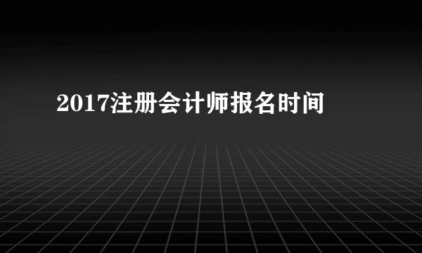 2017注册会计师报名时间