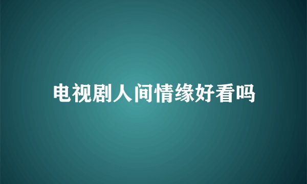 电视剧人间情缘好看吗