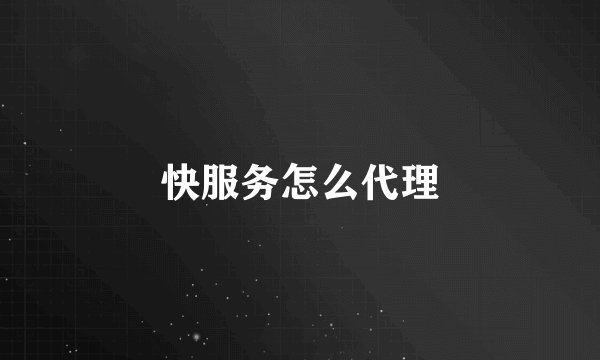 快服务怎么代理