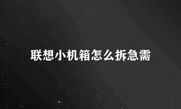 联想小机箱怎么拆急需
