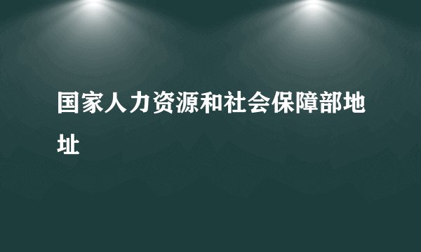 国家人力资源和社会保障部地址