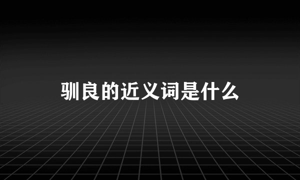 驯良的近义词是什么