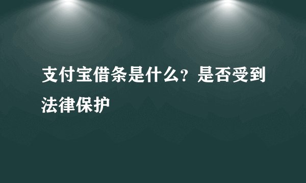 支付宝借条是什么?是否受到法律保护