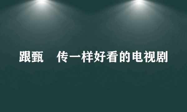 跟甄嬛传一样好看的电视剧