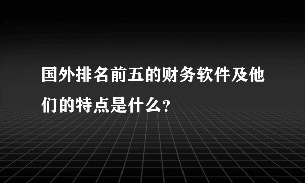 国外排名前五的财务软件及他们的特点是什么？