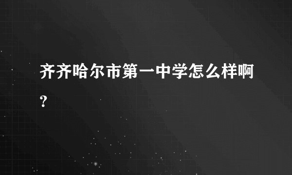 齐齐哈尔市第一中学怎么样啊？