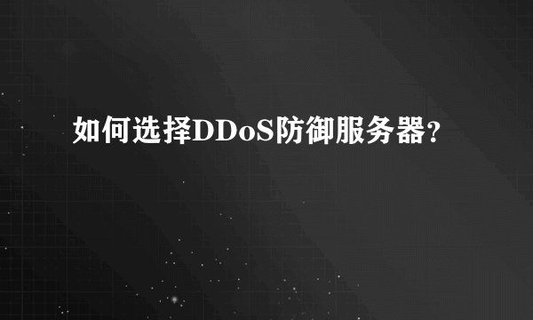 如何选择DDoS防御服务器？