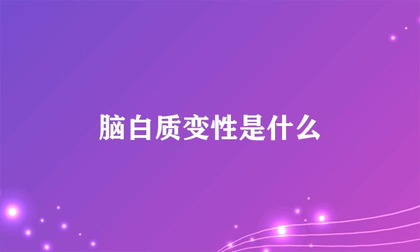 脑白质变性是什么
