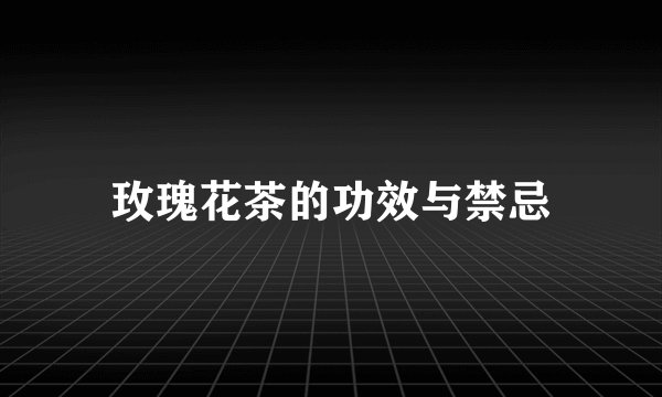 玫瑰花茶的功效与禁忌