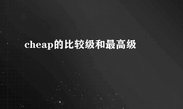 cheap的比较级和最高级
