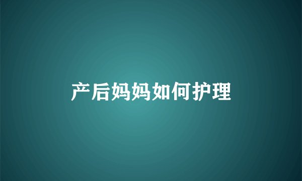 产后妈妈如何护理