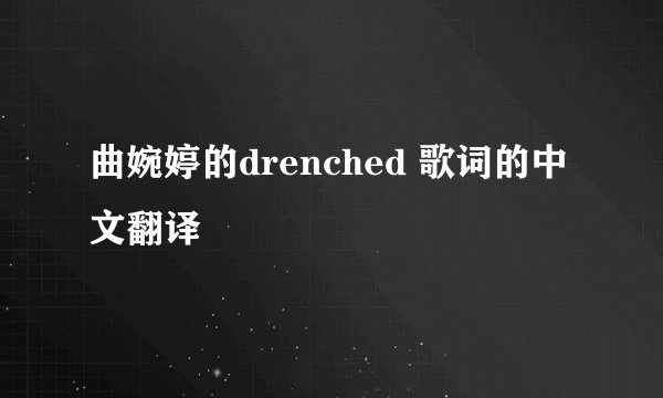 曲婉婷的drenched 歌词的中文翻译