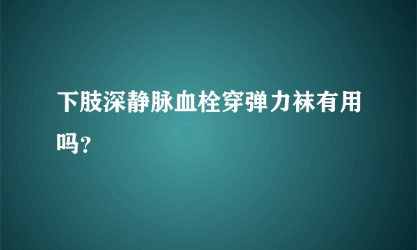 下肢深静脉血栓穿弹力袜有用吗？