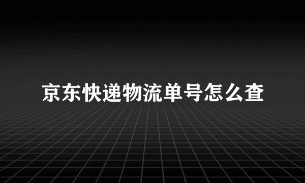 京东快递物流单号怎么查