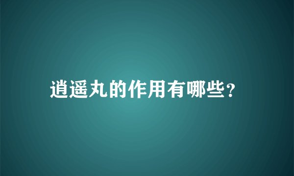 逍遥丸的作用有哪些？