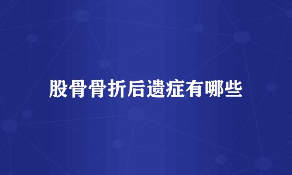 股骨骨折后遗症有哪些