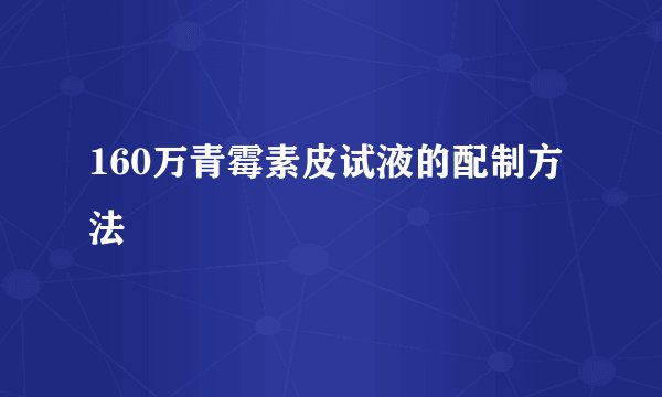 160万青霉素皮试液的配制方法