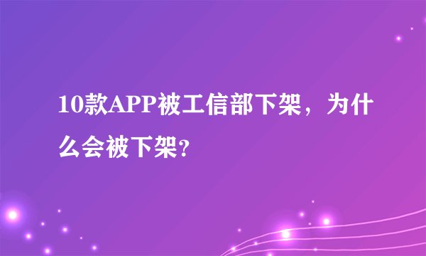 10款APP被工信部下架，为什么会被下架？