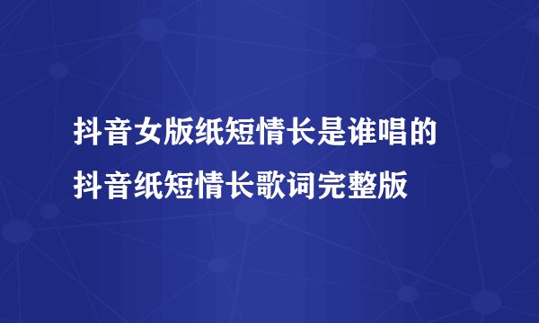 抖音女版纸短情长是谁唱的 抖音纸短情长歌词完整版