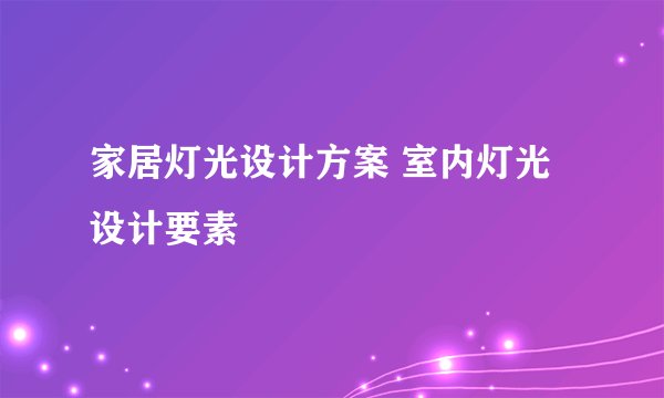 家居灯光设计方案 室内灯光设计要素