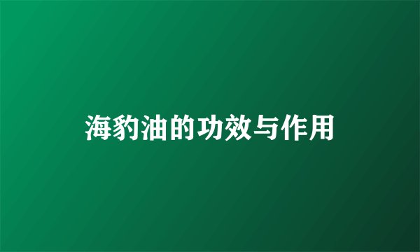 海豹油的功效与作用