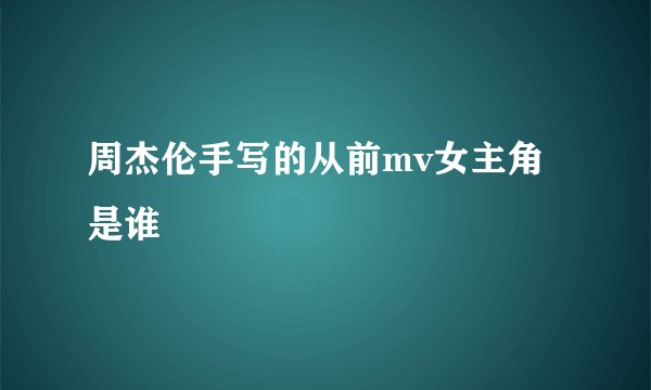 周杰伦手写的从前mv女主角是谁