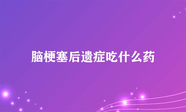 脑梗塞后遗症吃什么药