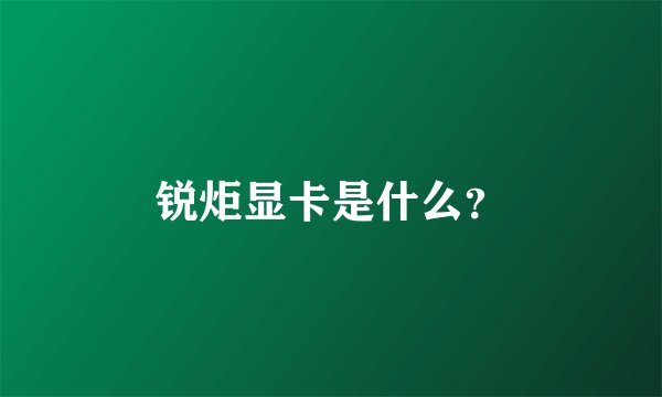锐炬显卡是什么？