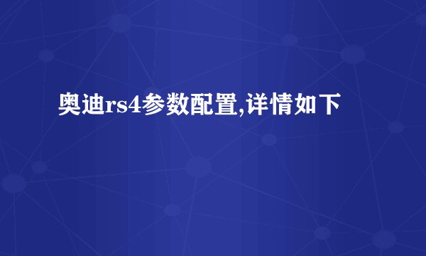 奥迪rs4参数配置,详情如下