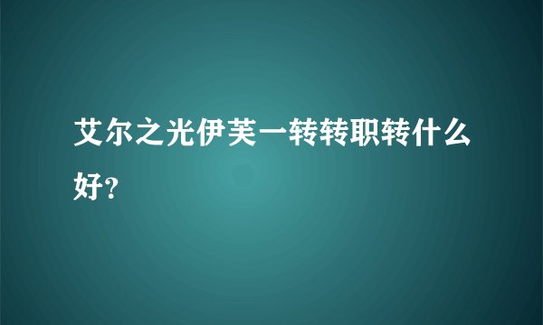 艾尔之光伊芙一转转职转什么好？